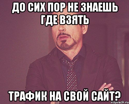 До сих пор не знаешь где взять трафик на свой сайт?, Мем твое выражение лица