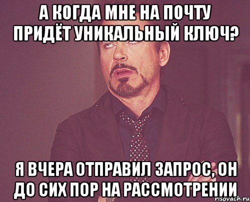 а когда мне на почту придёт Уникальный ключ? я вчера отправил запрос, он до сих пор на рассмотрении, Мем твое выражение лица