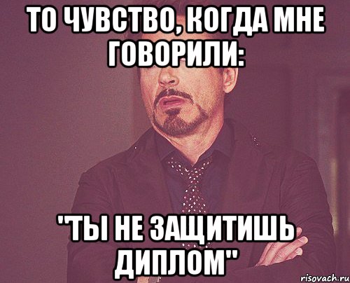 то чувство, когда мне говорили: "ты не защитишь диплом", Мем твое выражение лица