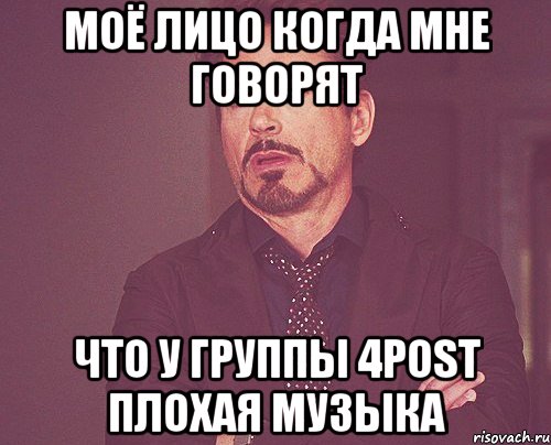 Моё лицо когда мне говорят Что у группы 4POST плохая музыка, Мем твое выражение лица