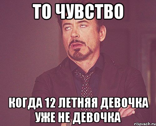 То чувство Когда 12 летняя девочка уже не девочка, Мем твое выражение лица