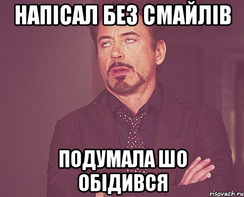 напiсал без смайлiв подумала шо обiдився, Мем твое выражение лица