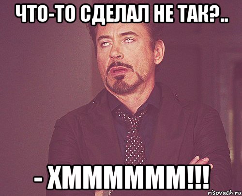 что-то сделал не так?.. - Хмммммм!!!, Мем твое выражение лица