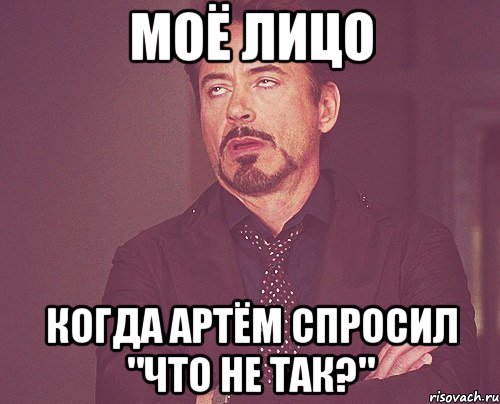 МОЁ ЛИЦО когда артём спросил "что не так?", Мем твое выражение лица