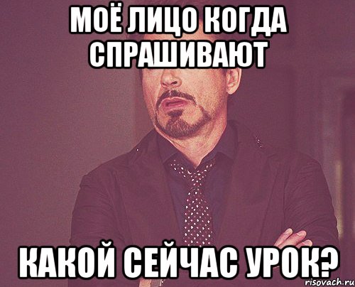 Моё лицо когда спрашивают Какой сейчас урок?, Мем твое выражение лица