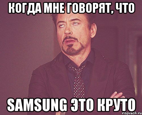 Когда мне говорят, что SAMSUNG ЭТО КРУТО, Мем твое выражение лица