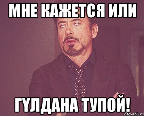 Мне кажется или Гүлдана тупой!, Мем твое выражение лица
