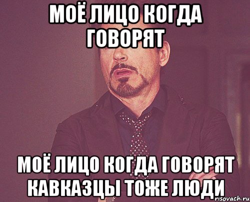 Моё лицо когда говорят Моё лицо когда говорят Кавказцы тоже люди, Мем твое выражение лица