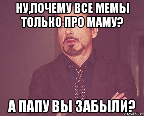 Ну,почему все мемы только про маму? А папу вы забыли?, Мем твое выражение лица