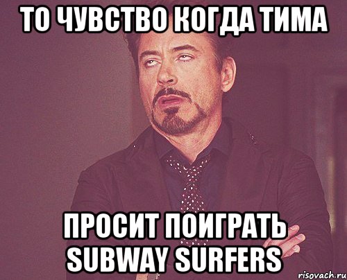 То чувство когда Тима Просит поиграть Subway Surfers, Мем твое выражение лица