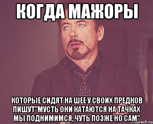 когда мажоры которые сидят на шее у своих предков пишут"мусть они катаются на тачках мы поднимимся, чуть позже но сам", Мем твое выражение лица