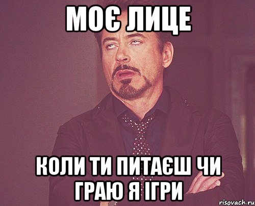 моє лице Коли ти питаєш чи граю я ігри, Мем твое выражение лица