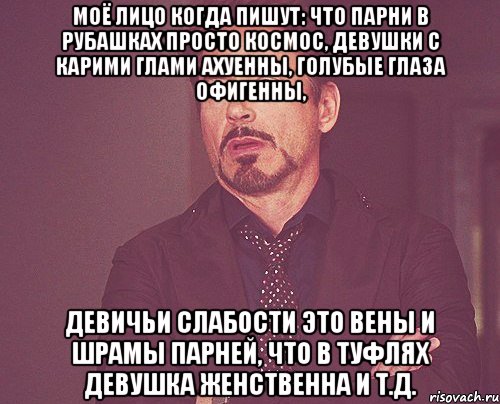 Моё лицо когда пишут: что парни в рубашках просто космос, девушки с карими глами ахуенны, голубые глаза офигенны, девичьи слабости это вены и шрамы парней, что в туфлях девушка женственна и т.д., Мем твое выражение лица