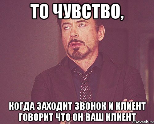 то чувство, когда заходит звонок и клиент говорит что он ваш клиент, Мем твое выражение лица