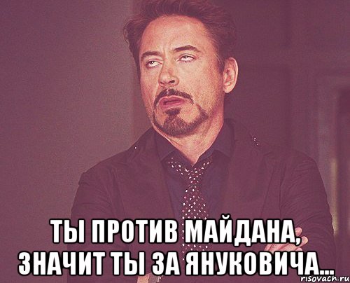  Ты против майдана, значит ты за Януковича..., Мем твое выражение лица