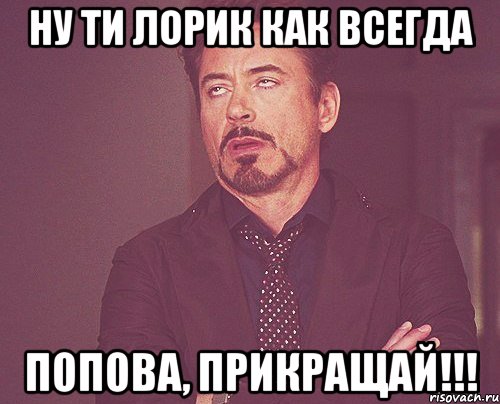 ну ти Лорик как всегда Попова, прикращай!!!, Мем твое выражение лица