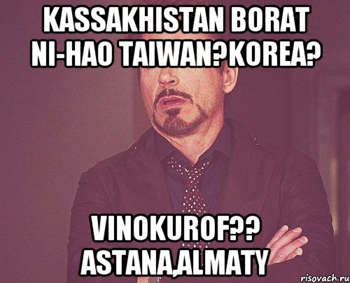 kaSSakhistan Borat Ni-Hao Taiwan?Korea? Vinokurof?? Astana,Almaty, Мем твое выражение лица