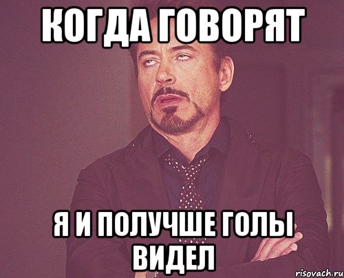 когда говорят я и получше голы видел, Мем твое выражение лица