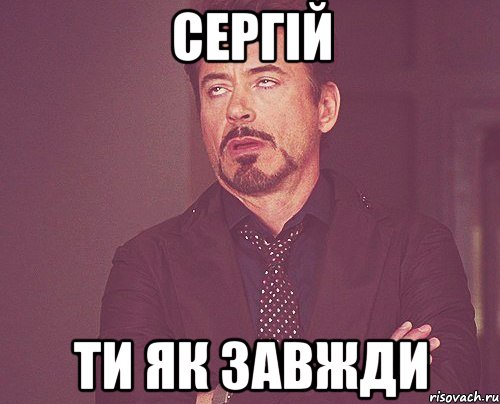 Сергій ти як завжди, Мем твое выражение лица