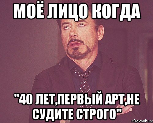 Моё лицо когда "40 лет,первый арт,не судите строго", Мем твое выражение лица