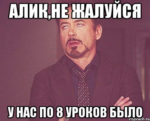 Алик,не жалуйся у нас по 8 уроков было, Мем твое выражение лица