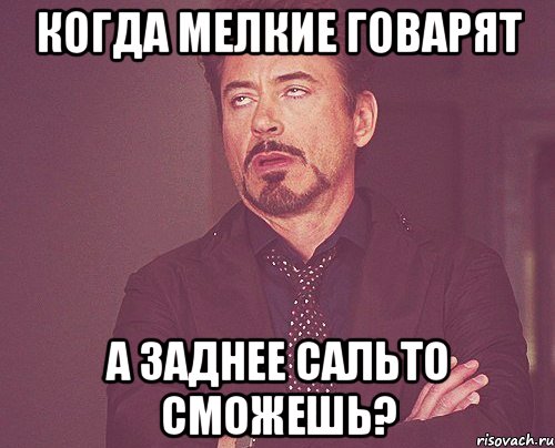 когда мелкие говарят а заднее сальто сможешь?, Мем твое выражение лица