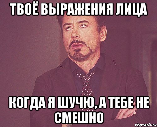 Твоё выражения лица когда я шучю, а тебе не смешно, Мем твое выражение лица