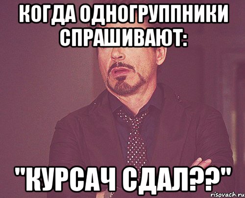 когда одногруппники спрашивают: "курсач сдал??", Мем твое выражение лица