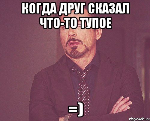 Когда друг сказал что-то тупое =), Мем твое выражение лица