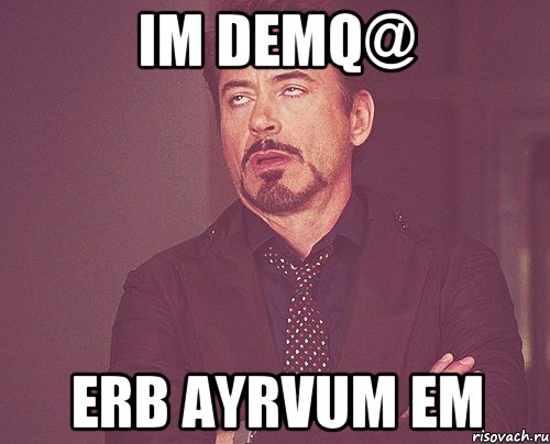 im demq@ erb ayrvum em, Мем твое выражение лица