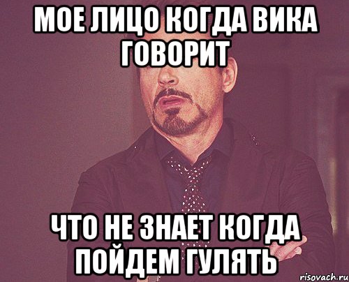 Мое лицо когда Вика говорит что не знает когда пойдем гулять, Мем твое выражение лица