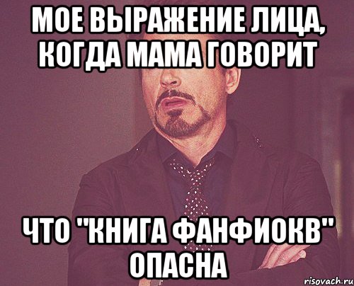 Мое выражение лица, когда мама говорит Что "книга фанфиокв" опасна, Мем твое выражение лица