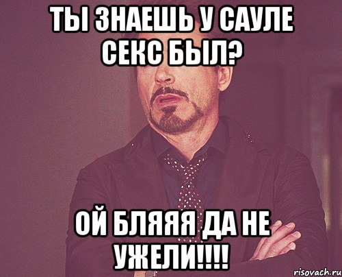 Ты знаешь у Сауле секс был? Ой бляяя да не ужели!!!!, Мем твое выражение лица