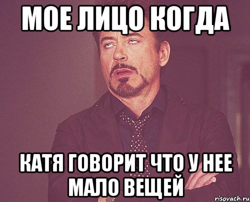 Мое лицо когда Катя говорит что у нее мало вещей, Мем твое выражение лица