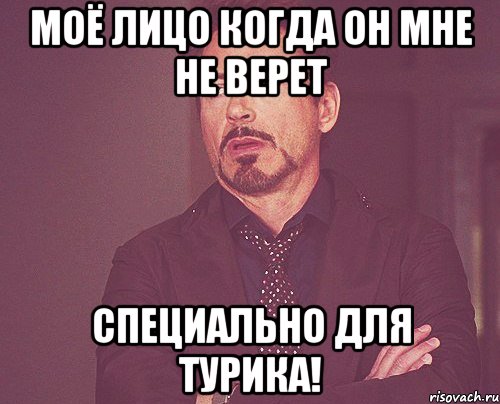 Моё лицо когда он мне не верет Специально для турика!, Мем твое выражение лица