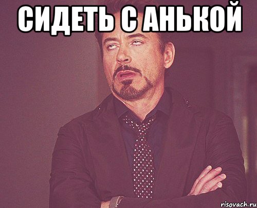 Сидеть с анькой , Мем твое выражение лица