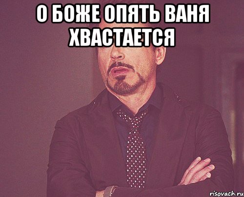 О БОЖЕ ОПЯТЬ ВАНЯ ХВАСТАЕТСЯ , Мем твое выражение лица