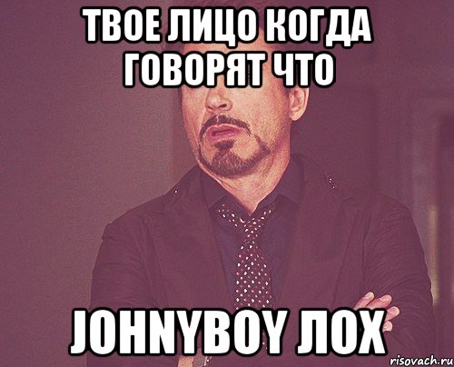 твое лицо когда говорят что Johnyboy лох, Мем твое выражение лица