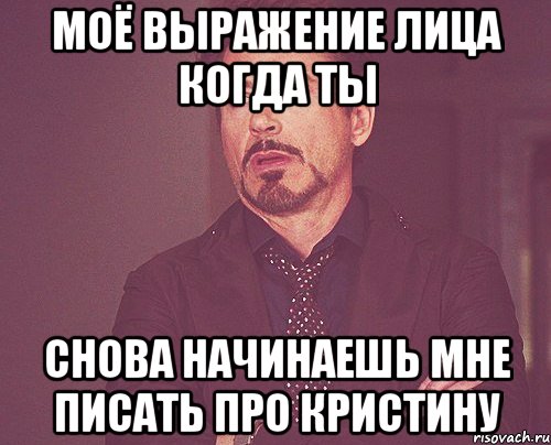 моё выражение лица когда ты снова начинаешь мне писать про кристину, Мем твое выражение лица