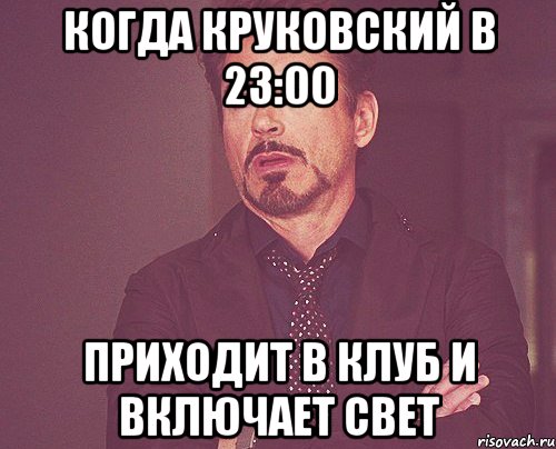 Когда Круковский в 23:00 приходит в клуб и включает свет, Мем твое выражение лица