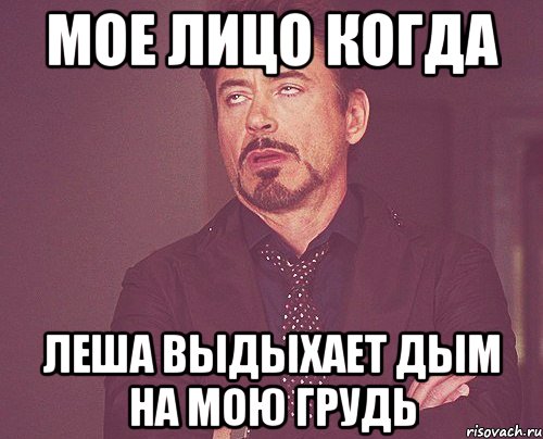 мое лицо когда Леша выдыхает дым на мою грудь, Мем твое выражение лица