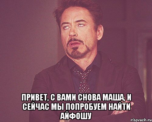  Привет, с вами снова Маша, и сейчас мы попробуем найти айфошу, Мем твое выражение лица
