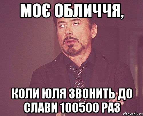 МОЄ ОБЛИЧЧЯ, КОЛИ ЮЛЯ ЗВОНИТЬ ДО СЛАВИ 100500 РАЗ, Мем твое выражение лица