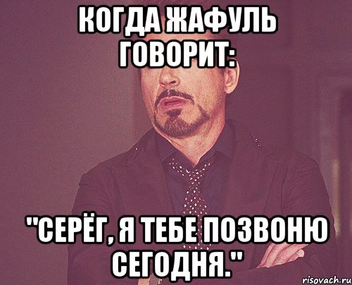 Когда Жафуль говорит: "Серёг, я тебе позвоню сегодня.", Мем твое выражение лица