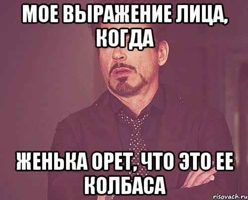мое выражение лица, когда Женька орет, что это ее колбаса, Мем твое выражение лица