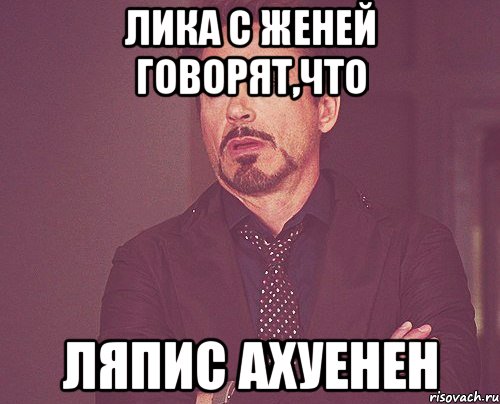 лика с женей говорят,что ляпис ахуенен, Мем твое выражение лица