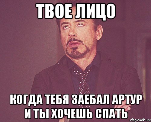 ТВОЕ ЛИЦО КОГДА ТЕБЯ ЗАЕБАЛ АРТУР И ТЫ ХОЧЕШЬ СПАТЬ, Мем твое выражение лица