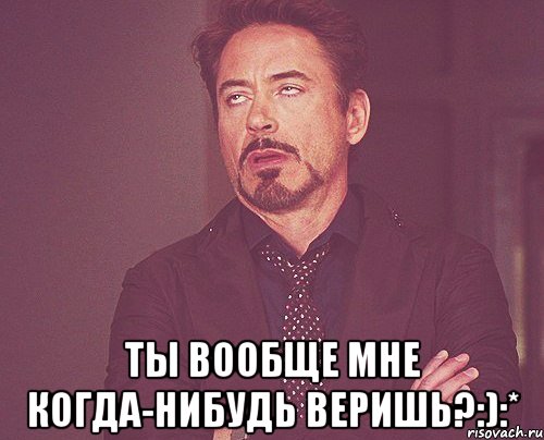  Ты вообще мне когда-нибудь веришь?:):*, Мем твое выражение лица