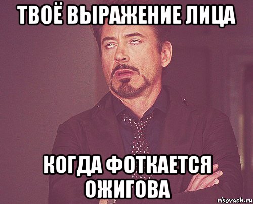 твоё выражение лица когда фоткается ОЖИГОВА, Мем твое выражение лица
