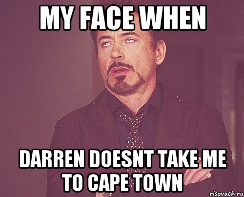 My face when Darren doesnt take me to Cape Town, Мем твое выражение лица